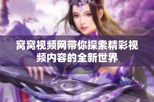 窝窝视频网带你探索精彩视频内容的全新世界