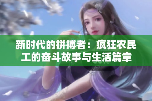 新时代的拼搏者：疯狂农民工的奋斗故事与生活篇章