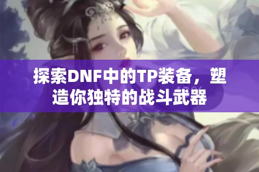 探索DNF中的TP装备，塑造你独特的战斗武器