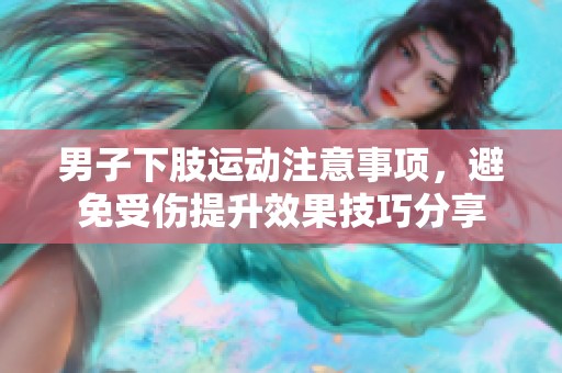 男子下肢运动注意事项，避免受伤提升效果技巧分享