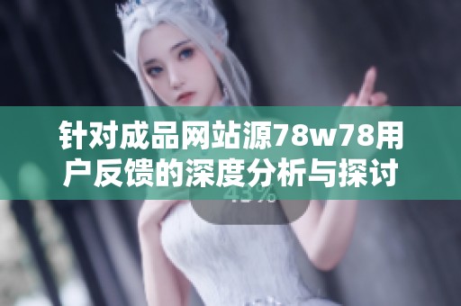针对成品网站源78w78用户反馈的深度分析与探讨