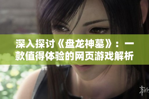 深入探讨《盘龙神墓》：一款值得体验的网页游戏解析。