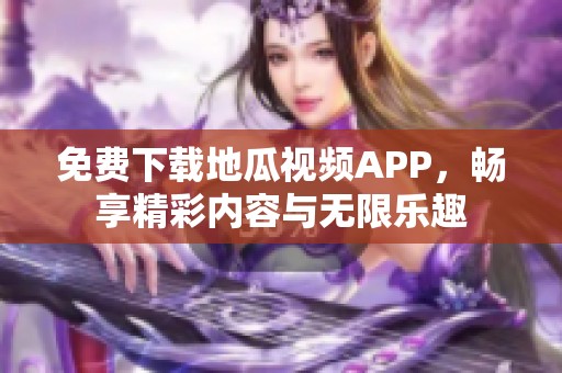 免费下载地瓜视频APP，畅享精彩内容与无限乐趣