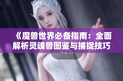 《魔兽世界必备指南：全面解析灵魂兽图鉴与捕捉技巧》