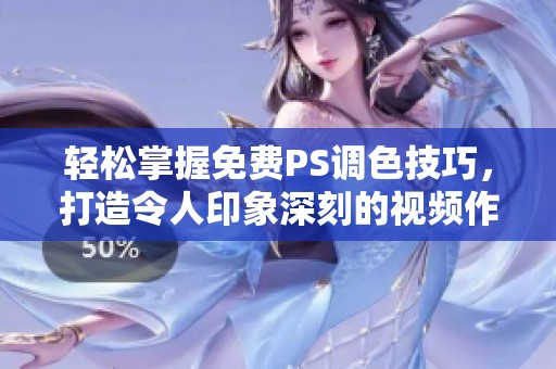 轻松掌握免费PS调色技巧，打造令人印象深刻的视频作品