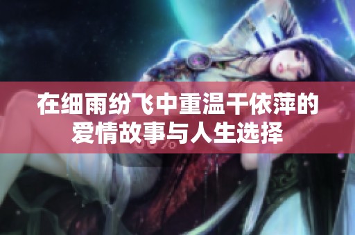 在细雨纷飞中重温干依萍的爱情故事与人生选择