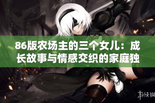 86版农场主的三个女儿：成长故事与情感交织的家庭独白