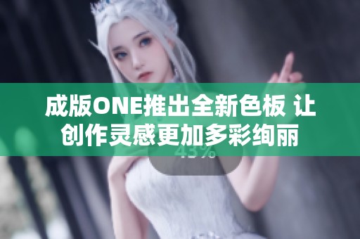 成版ONE推出全新色板 让创作灵感更加多彩绚丽