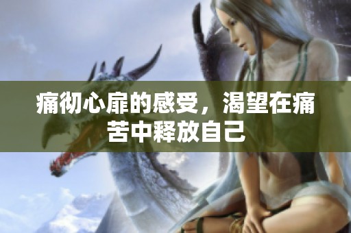 痛彻心扉的感受，渴望在痛苦中释放自己