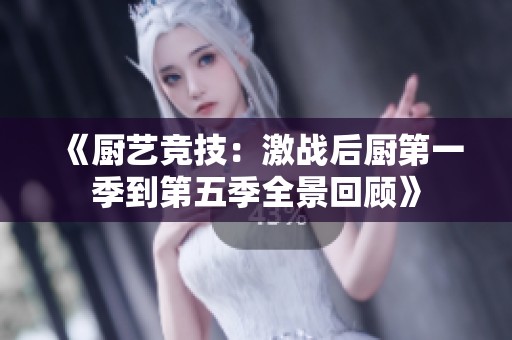 《厨艺竞技：激战后厨第一季到第五季全景回顾》