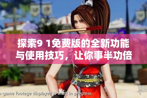 探索9 1免费版的全新功能与使用技巧，让你事半功倍
