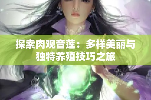 探索肉观音莲：多样美丽与独特养殖技巧之旅