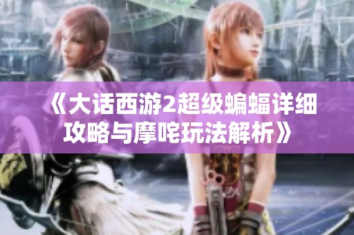 《大话西游2超级蝙蝠详细攻略与摩咤玩法解析》