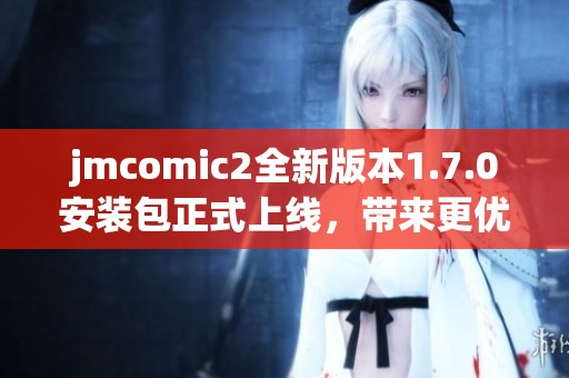 jmcomic2全新版本1.7.0安装包正式上线，带来更优体验和新功能