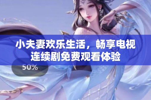 小夫妻欢乐生活，畅享电视连续剧免费观看体验