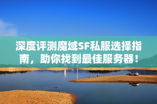 深度评测魔域SF私服选择指南，助你找到最佳服务器！