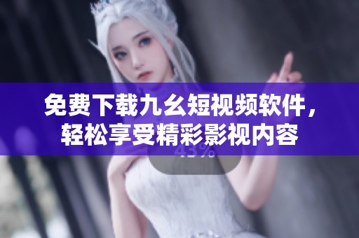 免费下载九幺短视频软件，轻松享受精彩影视内容