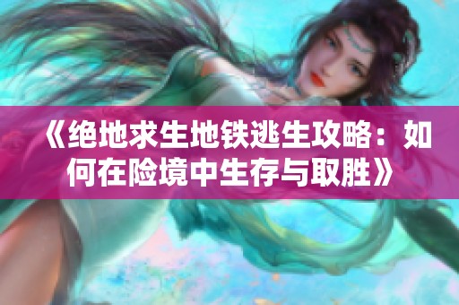 《绝地求生地铁逃生攻略：如何在险境中生存与取胜》