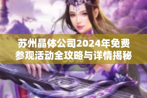 苏州晶体公司2024年免费参观活动全攻略与详情揭秘