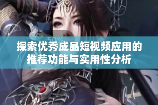 探索优秀成品短视频应用的推荐功能与实用性分析