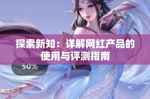 探索新知：详解网红产品的使用与评测指南
