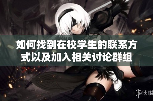 如何找到在校学生的联系方式以及加入相关讨论群组