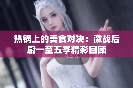 热锅上的美食对决：激战后厨一至五季精彩回顾