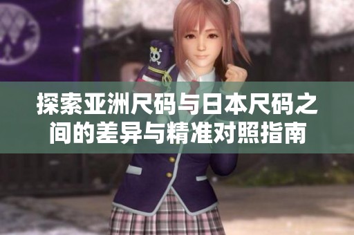 探索亚洲尺码与日本尺码之间的差异与精准对照指南