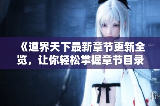 《道界天下最新章节更新全览，让你轻松掌握章节目录》