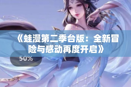 《蛙漫第二季台版：全新冒险与感动再度开启》