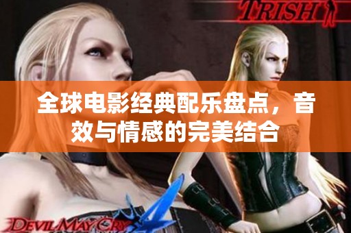 全球电影经典配乐盘点，音效与情感的完美结合