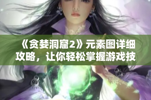《贪婪洞窟2》元素图详细攻略，让你轻松掌握游戏技巧