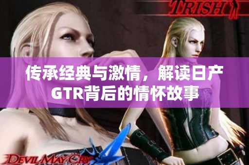 传承经典与激情，解读日产GTR背后的情怀故事