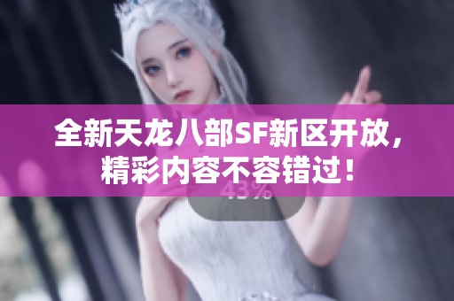 全新天龙八部SF新区开放，精彩内容不容错过！
