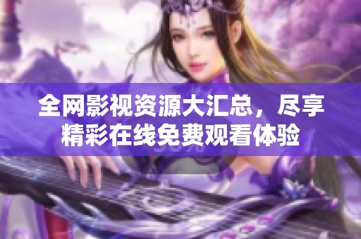 全网影视资源大汇总，尽享精彩在线免费观看体验