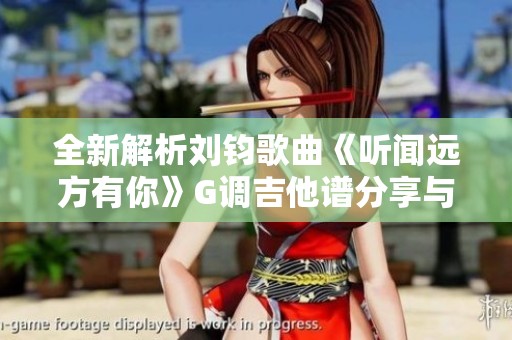全新解析刘钧歌曲《听闻远方有你》G调吉他谱分享与演奏技巧