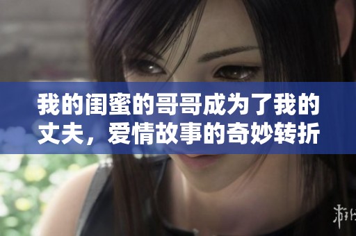 我的闺蜜的哥哥成为了我的丈夫，爱情故事的奇妙转折