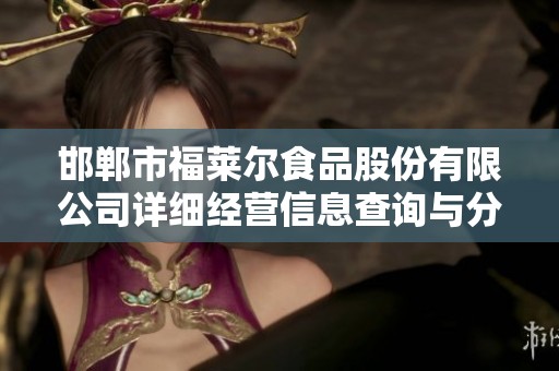 邯郸市福莱尔食品股份有限公司详细经营信息查询与分析