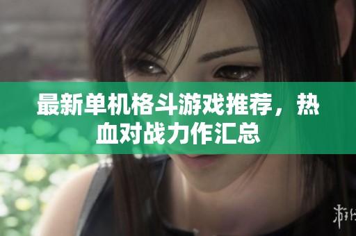 最新单机格斗游戏推荐，热血对战力作汇总