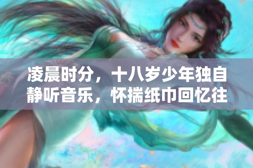 凌晨时分，十八岁少年独自静听音乐，怀揣纸巾回忆往昔