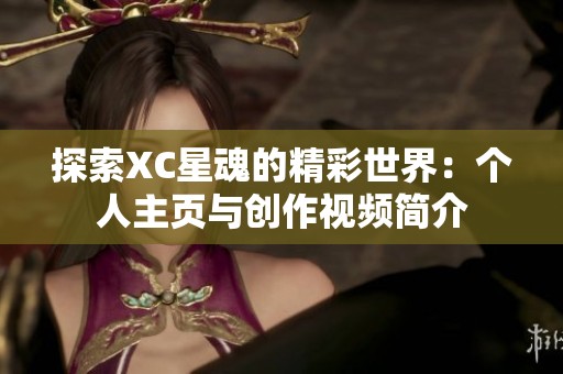 探索XC星魂的精彩世界：个人主页与创作视频简介