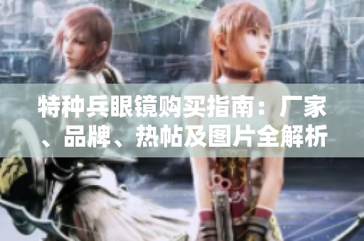 特种兵眼镜购买指南：厂家、品牌、热帖及图片全解析