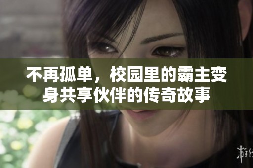 不再孤单，校园里的霸主变身共享伙伴的传奇故事
