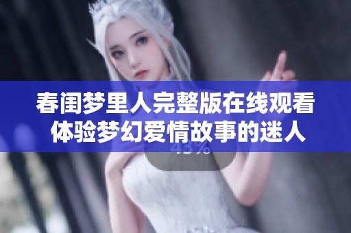 春闺梦里人完整版在线观看 体验梦幻爱情故事的迷人之旅