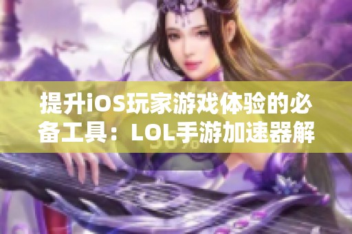 提升iOS玩家游戏体验的必备工具：LOL手游加速器解析