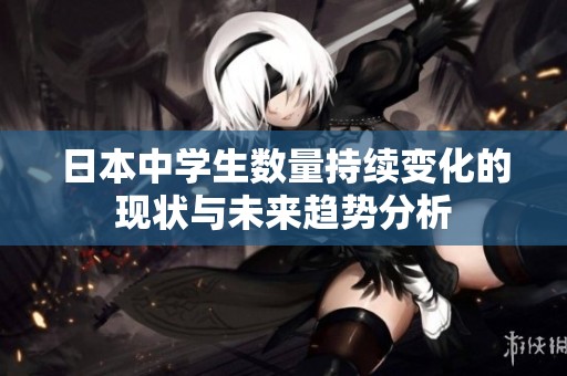日本中学生数量持续变化的现状与未来趋势分析
