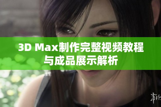 3D Max制作完整视频教程与成品展示解析