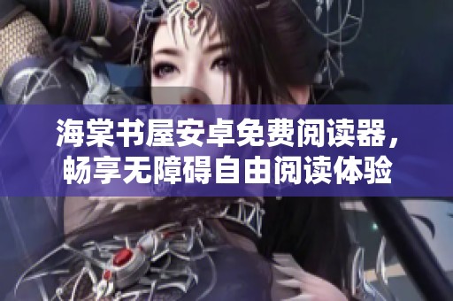 海棠书屋安卓免费阅读器，畅享无障碍自由阅读体验