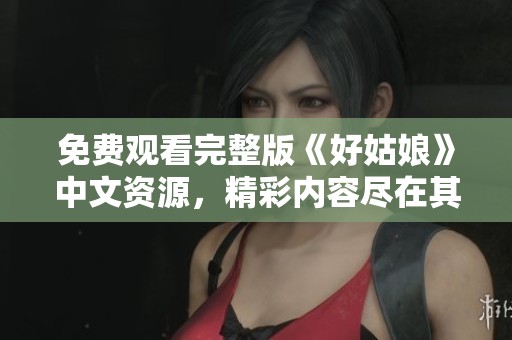 免费观看完整版《好姑娘》中文资源，精彩内容尽在其中