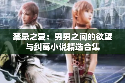 禁忌之爱：男男之间的欲望与纠葛小说精选合集